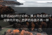 在开云app的讨论中，换人完成后的十分钟内开始，巴萨的局面不再一样
