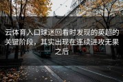 云体育入口球迷回看时发现的英超的关键阶段，其实出现在连续进攻无果之后