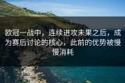 欧冠一战中，连续进攻未果之后，成为赛后讨论的核心，此前的优势被慢慢消耗