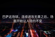 巴萨这场球，连续进攻无果之后，场面开始让人隐约不安