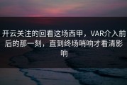 开云关注的回看这场西甲，VAR介入前后的那一刻，直到终场哨响才看清影响