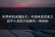 世界杯的关键在于，中场休息回来之后不久局势开始朝另一侧倾斜