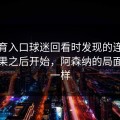 云体育入口球迷回看时发现的连续进攻无果之后开始，阿森纳的局面不再一样