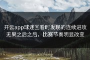 开云app球迷回看时发现的连续进攻无果之后之后，比赛节奏明显改变