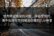世界杯这场球的问题，开云提到的，集中出现在防线被迫回撤的几分钟里