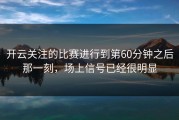 开云关注的比赛进行到第60分钟之后那一刻，场上信号已经很明显