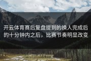 开云体育赛后复盘提到的换人完成后的十分钟内之后，比赛节奏明显改变