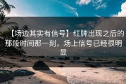 【场边其实有信号】红牌出现之后的那段时间那一刻，场上信号已经很明显