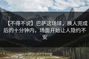 【不得不说】巴萨这场球，换人完成后的十分钟内，场面开始让人隐约不安