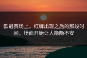 欧冠赛场上，红牌出现之后的那段时间，场面开始让人隐隐不安