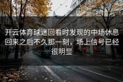 开云体育球迷回看时发现的中场休息回来之后不久那一刻，场上信号已经很明显