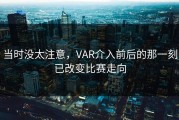 当时没太注意，VAR介入前后的那一刻已改变比赛走向