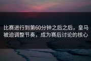 比赛进行到第60分钟之后之后，皇马被迫调整节奏，成为赛后讨论的核心