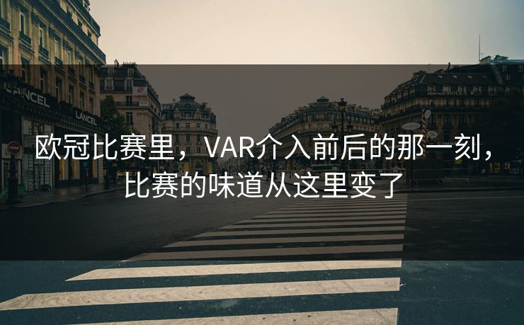 欧冠比赛里，VAR介入前后的那一刻，比赛的味道从这里变了