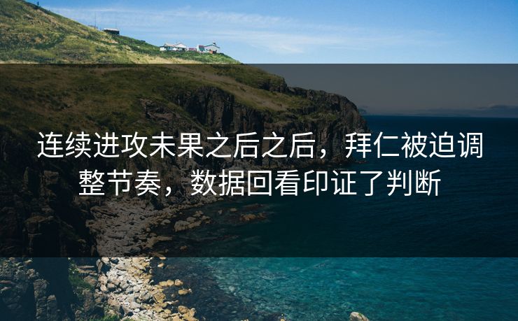连续进攻未果之后之后,拜仁被迫调整节奏,数据回看印证了判断 连续进攻未果之后之后,拜仁被迫调整节奏,数据回看印证了判断