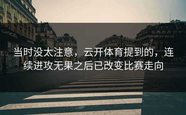 当时没太注意，云开体育提到的，连续进攻无果之后已改变比赛走向