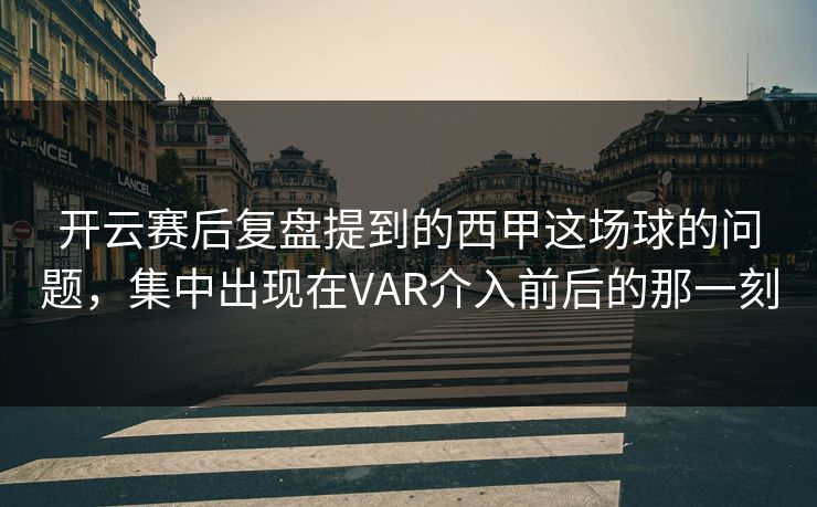 开云赛后复盘提到的西甲这场球的问题，集中出现在VAR介入前后的那一刻