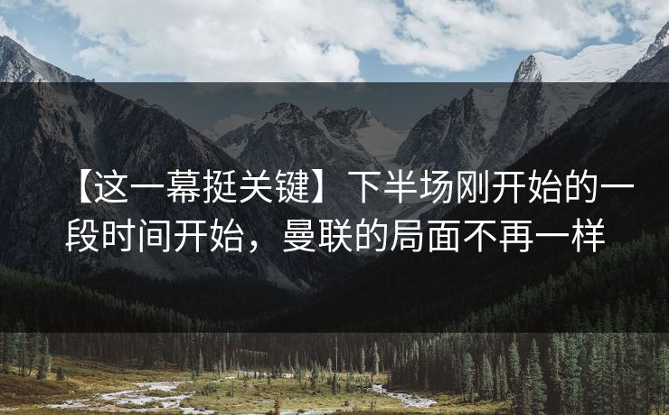 【这一幕挺关键】下半场刚开始的一段时间开始，曼联的局面不再一样