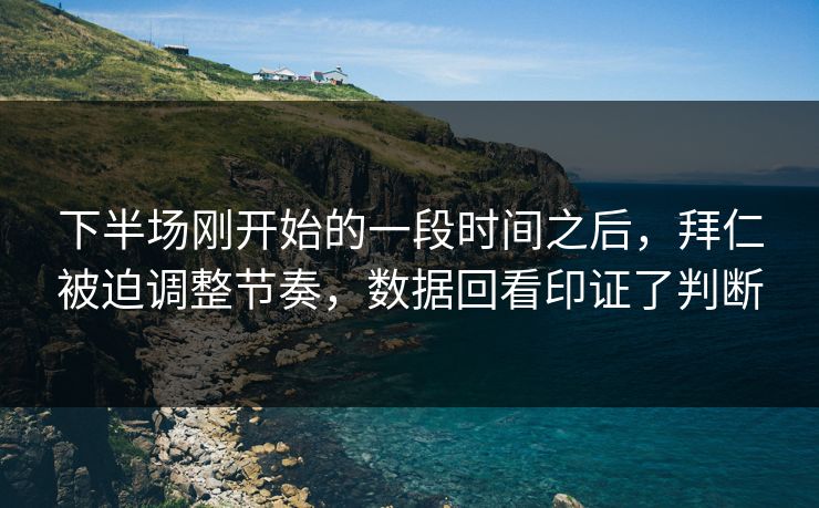 下半场刚开始的一段时间之后，拜仁被迫调整节奏，数据回看印证了判断