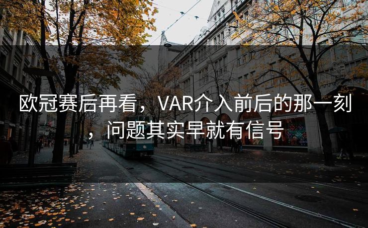欧冠赛后再看，VAR介入前后的那一刻，问题其实早就有信号