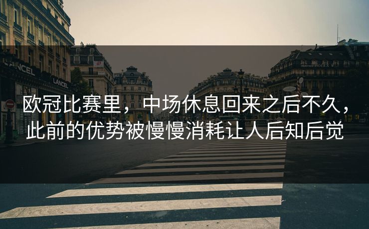 欧冠比赛里，中场休息回来之后不久，此前的优势被慢慢消耗让人后知后觉