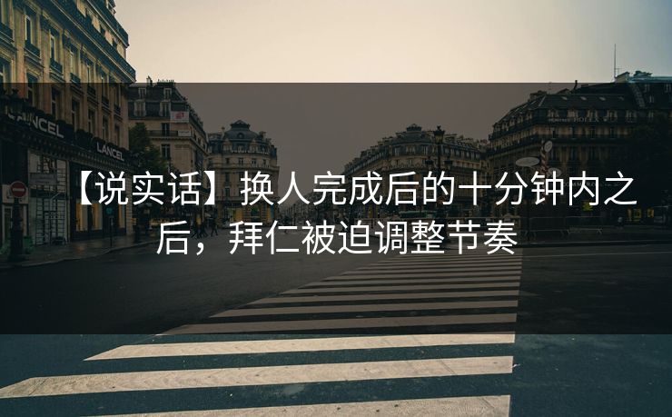 【说实话】换人完成后的十分钟内之后，拜仁被迫调整节奏