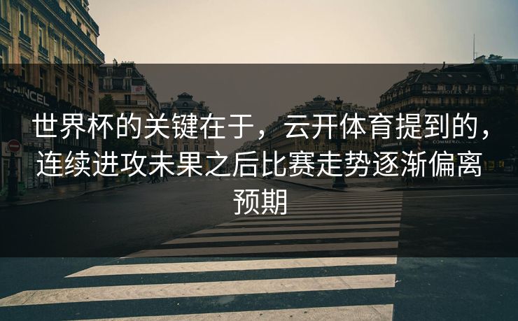 世界杯的关键在于，云开体育提到的，连续进攻未果之后比赛走势逐渐偏离预期