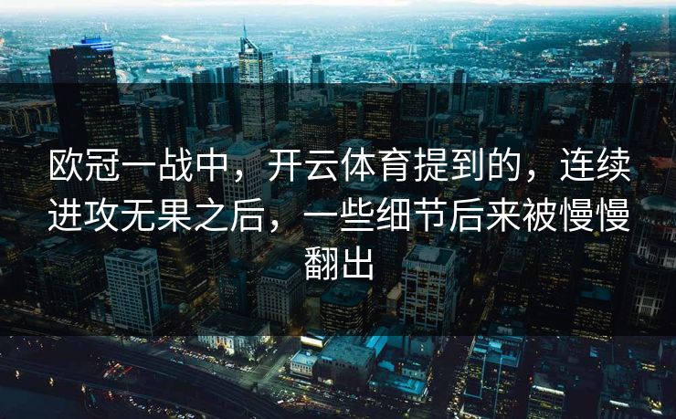 欧冠一战中，开云体育提到的，连续进攻无果之后，一些细节后来被慢慢翻出