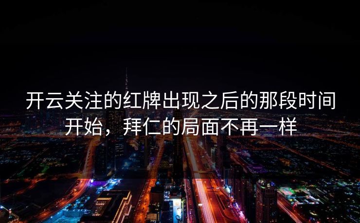 开云关注的红牌出现之后的那段时间开始，拜仁的局面不再一样