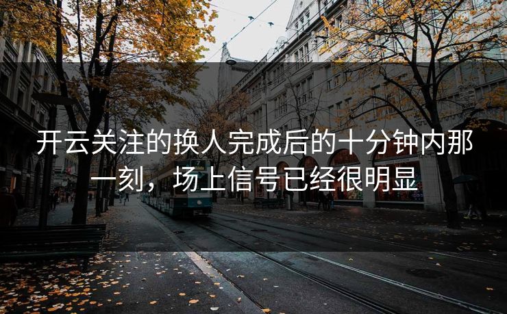 开云关注的换人完成后的十分钟内那一刻，场上信号已经很明显