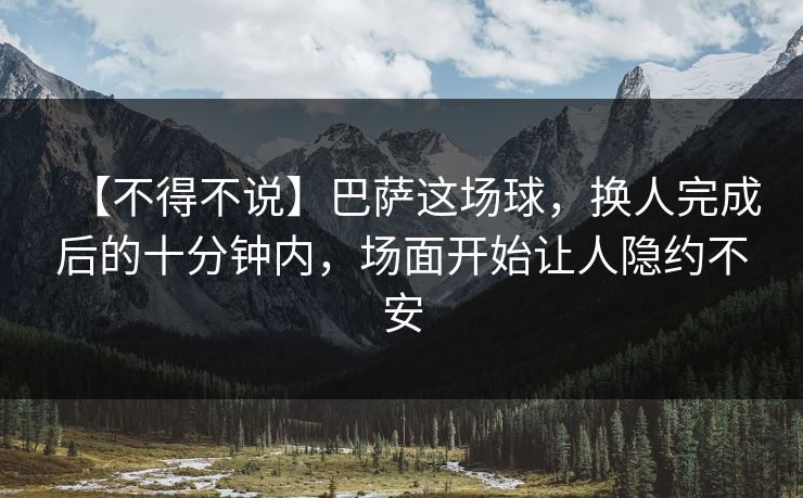 【不得不说】巴萨这场球，换人完成后的十分钟内，场面开始让人隐约不安