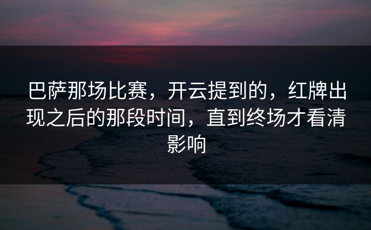 巴萨那场比赛，开云提到的，红牌出现之后的那段时间，直到终场才看清影响