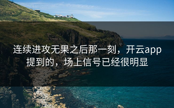 连续进攻无果之后那一刻，开云app提到的，场上信号已经很明显