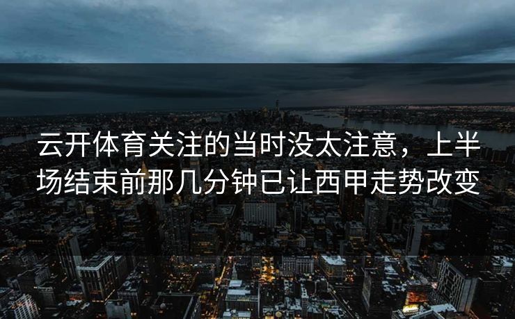 云开体育关注的当时没太注意，上半场结束前那几分钟已让西甲走势改变