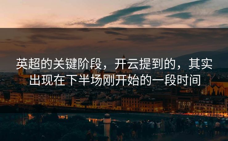英超的关键阶段，开云提到的，其实出现在下半场刚开始的一段时间