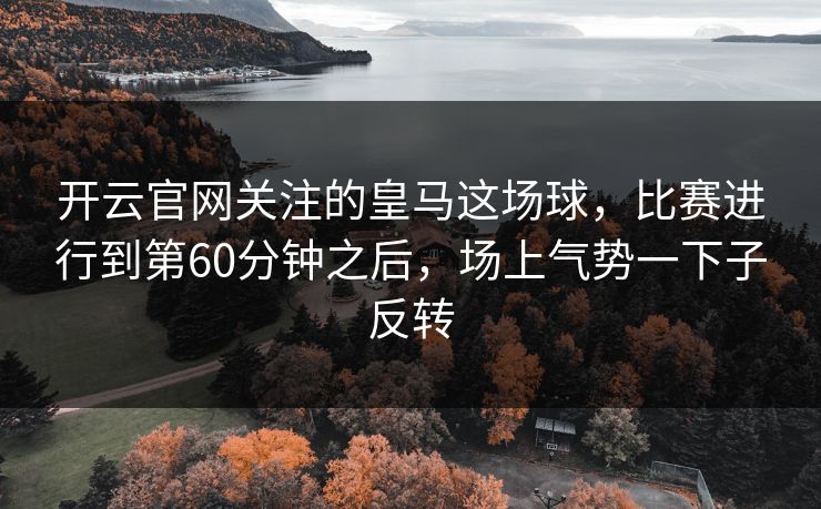 开云官网关注的皇马这场球，比赛进行到第60分钟之后，场上气势一下子反转