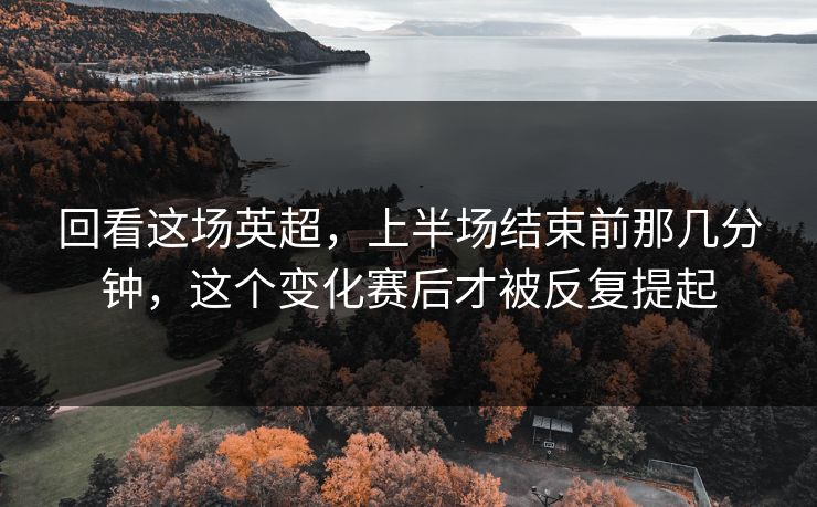 回看这场英超，上半场结束前那几分钟，这个变化赛后才被反复提起