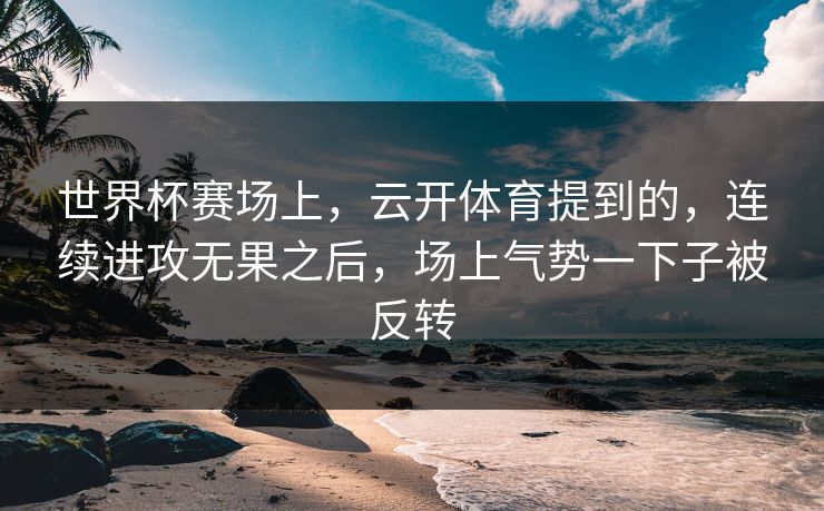 世界杯赛场上，云开体育提到的，连续进攻无果之后，场上气势一下子被反转