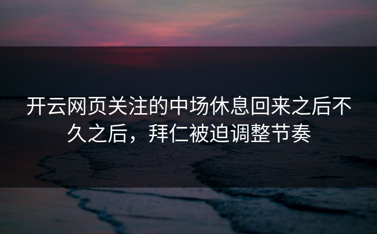 开云网页关注的中场休息回来之后不久之后，拜仁被迫调整节奏