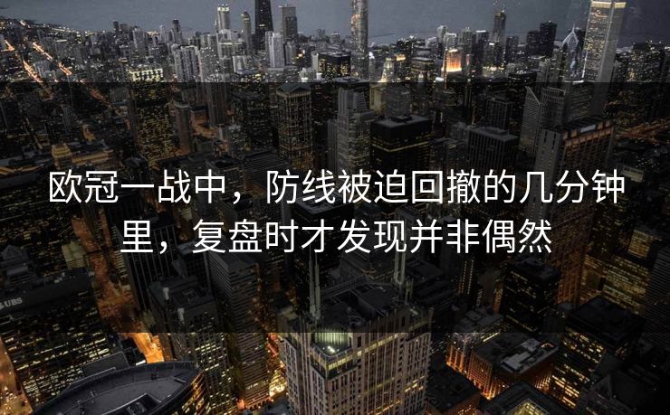 欧冠一战中，防线被迫回撤的几分钟里，复盘时才发现并非偶然